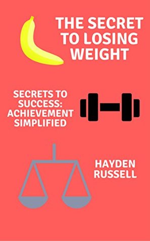 Download The Secret To Losing Weight (Secrets to Success: Achievement Simplified Book 2) - Hayden Russell | PDF