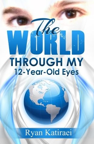 Read The World Through My 12-Year-Old Eyes: A Collection of Stories, Essays, and Poems - Ryan Katiraei file in PDF