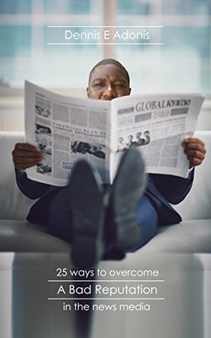 Read 25 Ways to Overcome a Bad Reputation in the News Media - Dennis E Adonis | PDF