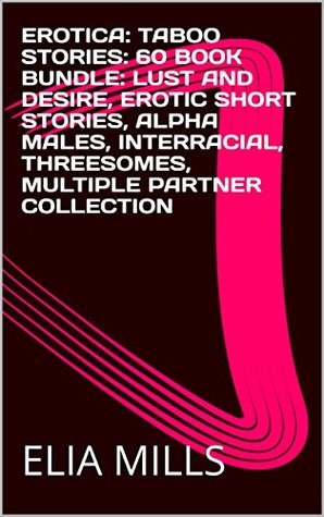 Read EROTICA: TABOO STORIES: 60 BOOK BUNDLE: LUST AND DESIRE, EROTIC SHORT STORIES, ALPHA MALES, INTERRACIAL, THREESOMES, MULTIPLE PARTNER COLLECTION - ELIA MILLS file in ePub