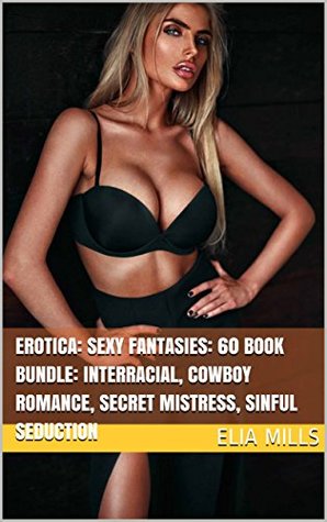 Read EROTICA: SEXY FANTASIES: 60 BOOK BUNDLE: INTERRACIAL, COWBOY ROMANCE, SECRET MISTRESS, SINFUL SEDUCTION - ELIA MILLS | ePub