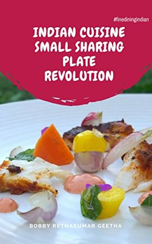Read online Indian Cuisine Small sharing Plate Revolution: FineDiningIndian (Finediningindian cuisine Book 2) - Bobby Retnakumar Geetha file in PDF