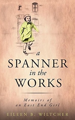 Download A Spanner in The Works: Memoirs of an East End Girl - Eileen B Wiltcher | PDF