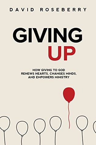 Read Giving Up: How Giving to God Renews Hearts, Changes Minds, And Empowers Ministry - David Roseberry | PDF