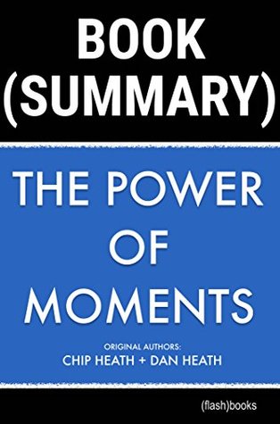Read Summary of The Power of Moments by Chip Heath, Dan Heath: Why Certain Experiences Have Extraordinary Impact (Self-Help Book Summaries) - FlashBooks Book Summaries file in PDF