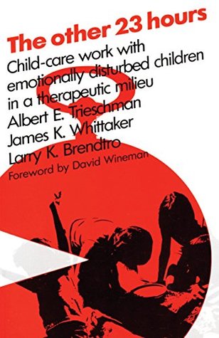 Read online The Other 23 Hours: Child Care Work with Emotionally Disturbed Children in a Therapeutic Milieu - Albert E. Trieschman file in PDF