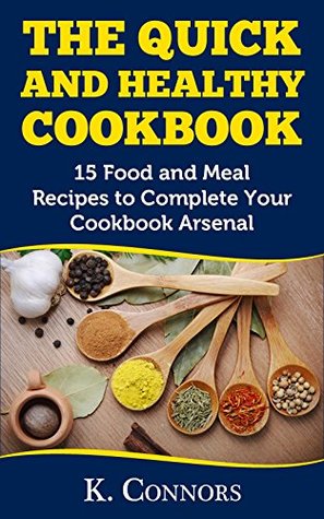 Read online The Quick and Healthy Cookbook: 15 Food and Meal Recipes to Complete Your Cookbook Arsenal - K Connors file in PDF