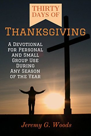Download Thirty Days of Thanksgiving: A Devotional for Personal and Small Group Use During Any Season of the Year - Jeremy G. Woods | ePub