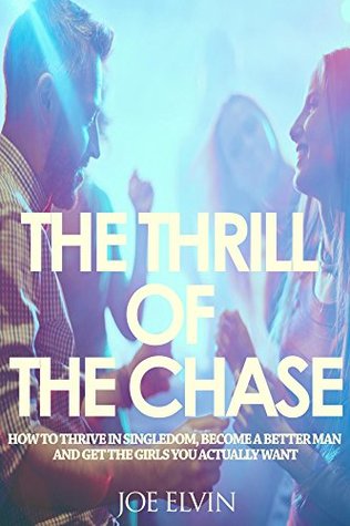 Read The Thrill Of The Chase: How To Thrive In Singledom, Become A Better Man And Get The Girls You Actually Want - Joe Elvin | ePub