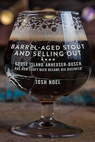 Download Barrel-Aged Stout and Selling Out: Goose Island, Anheuser-Busch, and How Craft Beer Became Big Business - Josh Noel file in ePub