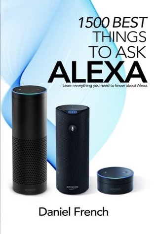 Read Alexa: 1500 Best Things to Ask Alexa: Learn everything you need to know about Alexa - Daniel French file in ePub