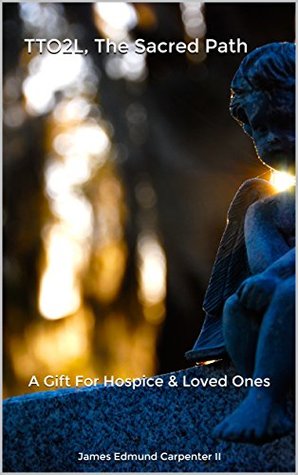 Read TTO2L, The Sacred Path: A Gift For Hospice & Loved Ones - James Edmund Carpenter II file in PDF