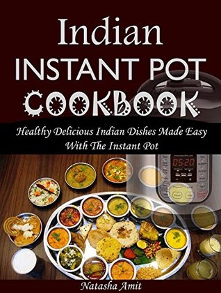 Read online Indian Instant Pot Cookbook: Healthy Delicious Indian Dishes Made Easy With The Instant Pot And Other Electric Pressure Cookers - Natasha Amit | PDF