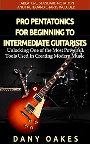 Read PRO PENTATONICS FOR BEGINNING TO INTERMEDIATE GUITARISTS: Unlocking One of the Most Powerful Tools Used In Creating Modern Music (Guitar Skills Series) - Dany Oakes | ePub