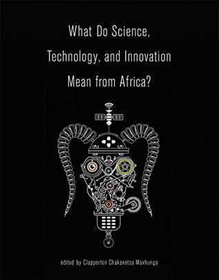 Read online What Do Science, Technology, and Innovation Mean from Africa? (The MIT Press) - Clapperton Chakanetsa Mavhunga file in PDF