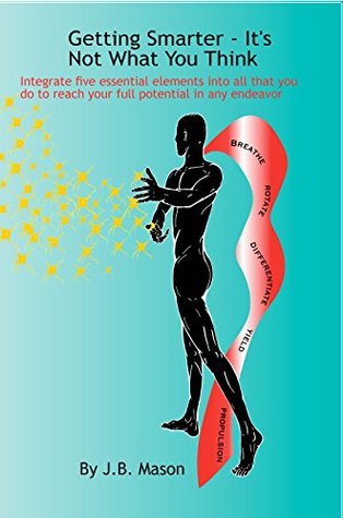 Download Getting Smarter - It's Not What You Think: Five Essentials to reach your full potential in any endeavor - J.B. Mason | PDF