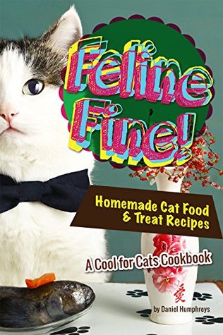 Read online Feline Fine!: Homemade Cat Food & Treat Recipes - A Cool for Cats Cookbook - Daniel Humphreys | PDF