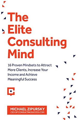 Download The Elite Consulting Mind: 16 Proven Mindsets to Attract More Clients, Increase Your Income, and Achieve Meaningful Success - Michael Zipursky file in PDF
