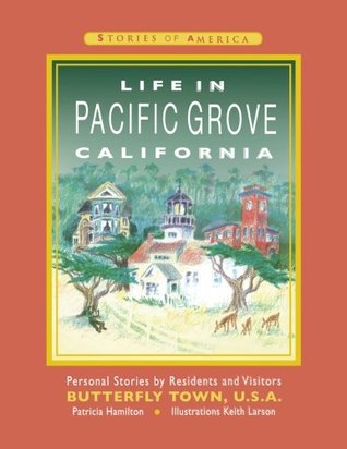 Download Life in Pacific Grove California: Personal Stories by Residents and Visitors to Butterfly Town U.S.A. (Stories of America) (Volume 1) - Patricia Hamilton | ePub
