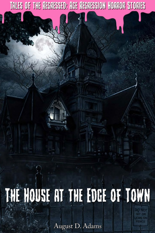 Read online The House at the Edge of Town (Tales of the Regressed: Age Regression Horror Stories Book 1) - August D. Adams | PDF