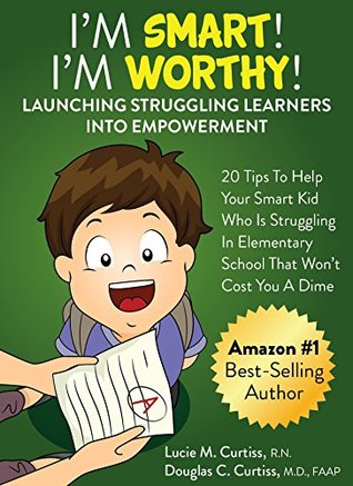 Read I'm Smart! I'm Worthy! Launching Struggling Learners Into Empowerment: 20 Tips To Help Your Smart Kid Who Is Struggling At School That Won’t Cost You A Dime - Lucie Curtiss file in ePub
