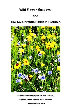 Read online Wild Flower Meadows and The ArcelorMittal Orbit in Pictures, Queen Elizabeth Olympic Park, East London, Olympic Games, London 2012, 5 August. (Photo Albums Book 18) - Llewelyn Pritchard | ePub