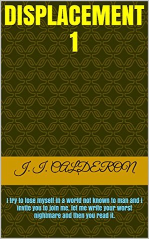 Download Displacement 1: I try to lose myself in a world not known to man and i invite you to join me. let me write your worst nightmare and then you read it. - J. I. Calderon | ePub