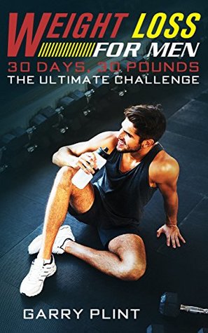 Download Weight Loss For Men: 30 Days, 30 Pounds – The Ultimate Challenge (Weight Loss Diet, Staying Healthy for Men, Good Nutrition, Mens Fitness, Lose Fat, Men's Weight Loss, Clean Eating) - Garry Plint file in PDF