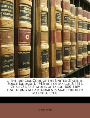 Download the Judicial Code of the United States in Force January 1, 1912: Act of March 3, 1911, Chap. 231, 36 Statutes at Large, 1807-1169 (Including All Amendments Made Prior to March 4, 1913). - U.S. Government file in PDF