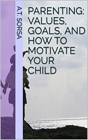 Read Parenting: Values, Goals, and How to Motivate Your Child - A.T. Sorsa | PDF