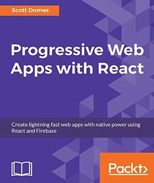 Read Progressive Web Apps with React: Create lightning fast web apps with native power using React and Firebase - Scott Domes | PDF