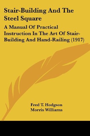 Download Stair-Building And The Steel Square: A Manual Of Practical Instruction In The Art Of Stair-Building And Hand-Railing (1917) - Frederick Thomas Hodgson file in PDF