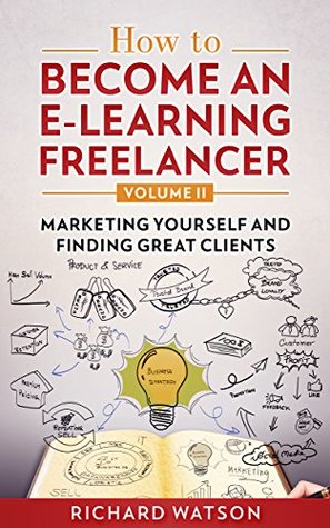 Download How to Become an e-Learning Freelancer: Marketing Yourself and Finding Great Clients - Volume II - Richard Watson file in PDF