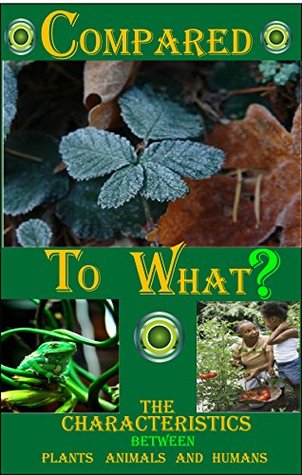 Read online Compared To What?: The Characteristics Between Plants Animals and Humans - YESH YONAS | PDF