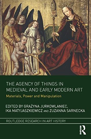 Download The Agency of Things in Medieval and Early Modern Art: Materials, Power and Manipulation (Routledge Research in Art History) - Gra?yna Jurkowlaniec file in ePub