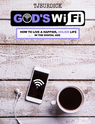 Read online God's Wifi: How to Live a Happier, Holier Life in the Digital Age - T.J. Burdick | PDF