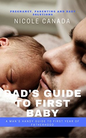 Read Dad Parenting Book - Guide to first baby: A man's handy guide to first year of fatherhood - Nicole Canada file in ePub