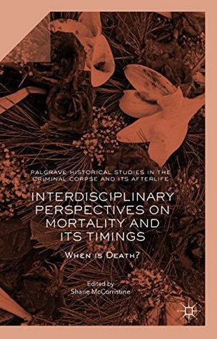 Read Interdisciplinary Perspectives on Mortality and its Timings: When is Death? (Palgrave Historical Studies in the Criminal Corpse and its Afterlife) - Shane McCorristine file in PDF