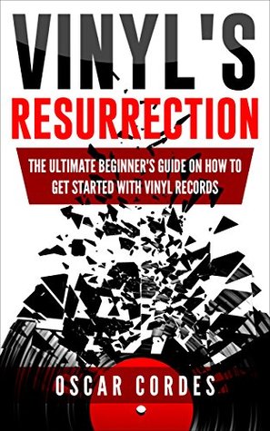 Read online Vinyl's Resurrection: The Ultimate Beginner's Guide on How to Get Started with Vinyl Records - Oscar Cordes | PDF