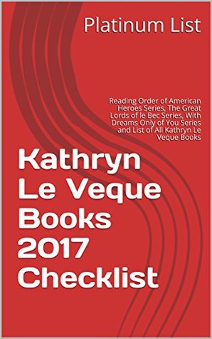 Read online Kathryn Le Veque Books 2017 Checklist: Reading Order of American Heroes Series, The Great Lords of le Bec Series, With Dreams Only of You Series and List of All Kathryn Le Veque Books - Platinum List file in ePub