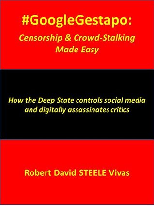 Read online #GoogleGestapo: Censorship & Crowd-Stalking Made Easy: How the Deep State controls social media and digitally assassinates critics (Trump Revolution Book 17) - Robert David Steele Vivas file in ePub
