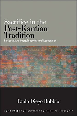 Read Sacrifice in the Post-Kantian Tradition: Perspectivism, Intersubjectivity, and Recognition (SUNY series in Contemporary Continental Philosophy) - Paolo Diego Bubbio | ePub