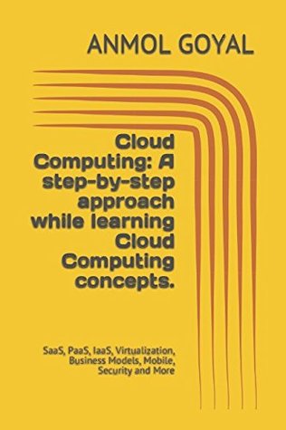 Read Cloud Computing: A step-by-step approach while learning Cloud Computing concepts.: SaaS, PaaS, IaaS, Virtualization, Business Models, Mobile, Security and More - Anmol Goyal file in ePub