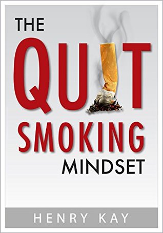 Read The Quit Smoking Mindset: Develop the Correct Mindset to Quit Smoking & Stay Quit. New for 2017. - Henry Kay file in PDF
