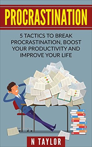 Read online Procrastination: 5 Tactics To Break Procrastination, Boost Your Productivity And Improve Your Life (Procrastination Cure, Procrastination Addiction, Time Management, Personal Success) - N. Taylor file in ePub