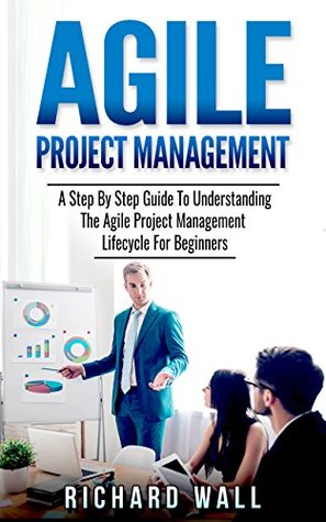 Read Agile Project Management: A Step By Step Guide To Understanding The Agile Project Management Lifecycle For Beginners - Richard Wall file in PDF