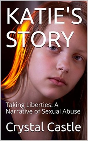 Download KATIE'S STORY: Taking Liberties: A Narrative of Sexual Abuse - Crystal Castle | PDF