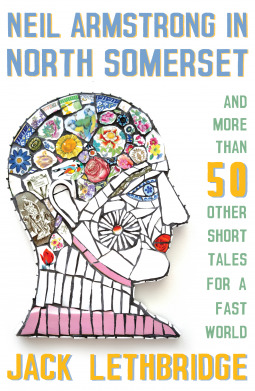 Read Neil Armstrong in North Somerset And More Than 50 Other Short Tales for a Fast World - Jack Lethbridge | PDF
