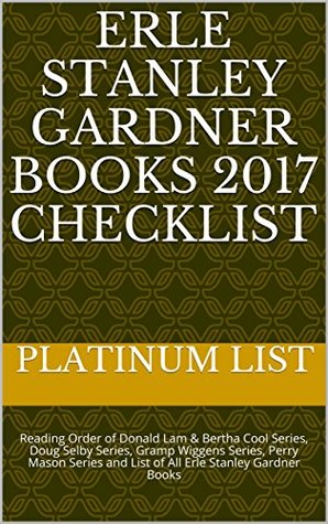 Read Erle Stanley Gardner Books 2017 Checklist: Reading Order of Donald Lam & Bertha Cool Series, Doug Selby Series, Gramp Wiggens Series, Perry Mason Series and List of All Erle Stanley Gardner Books - Platinum List file in PDF