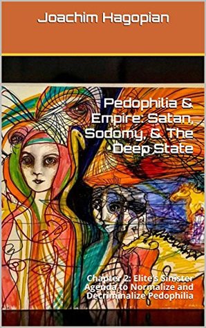 Read Pedophilia & Empire: Satan, Sodomy, & The Deep State: Chapter 2: Elite’s Sinister Agenda to Normalize and Decriminalize Pedophilia - Joachim Hagopian file in PDF
